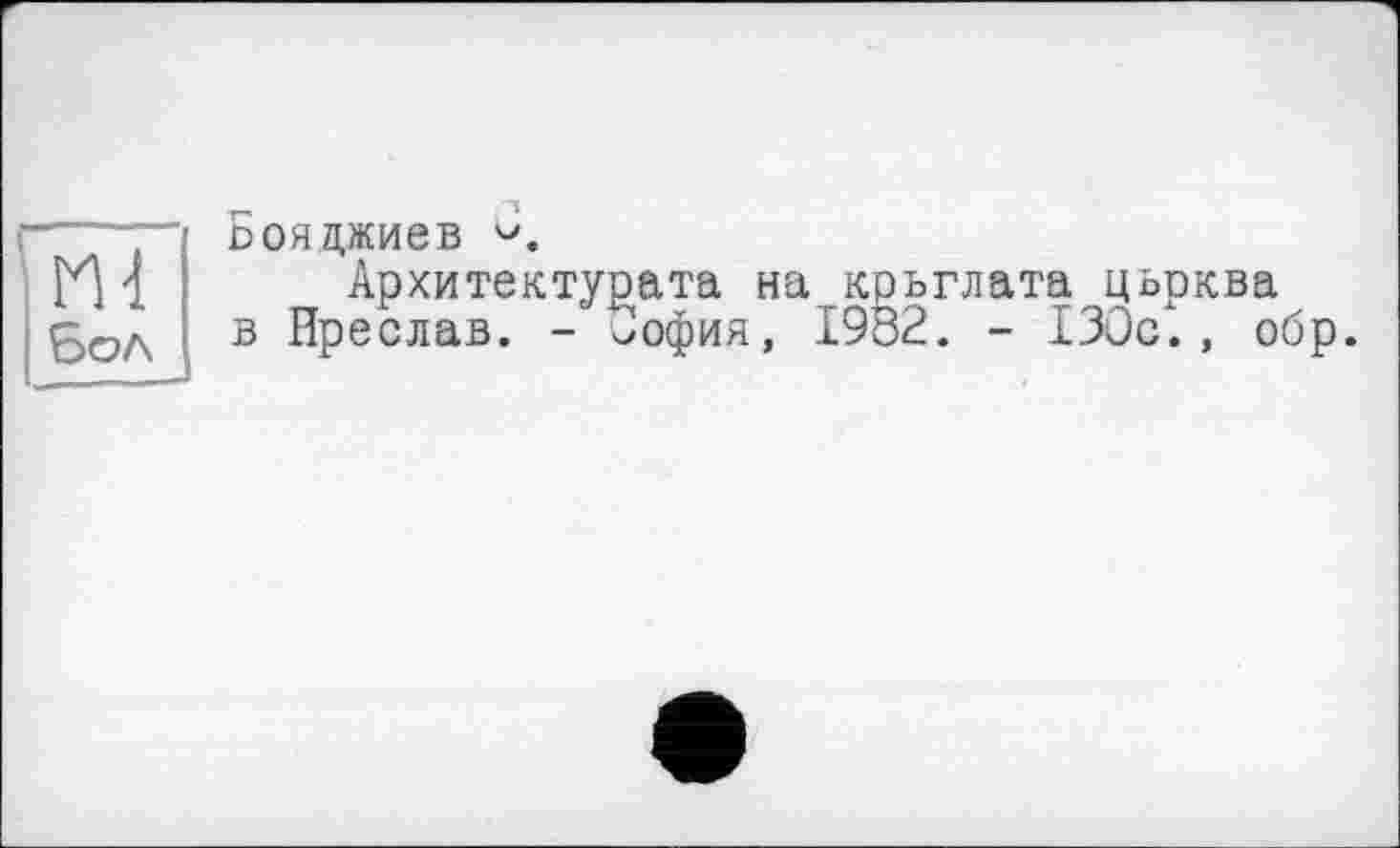 ﻿■--~ї Бояджиев
И 1 Архитектурата на крылата цьрква в Преслав. - София, 1982. - 130с., обр.